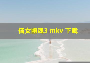 倩女幽魂3 mkv 下载